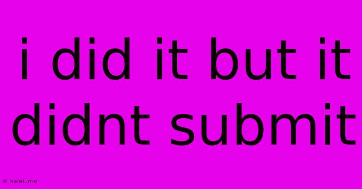 I Did It But It Didnt Submit