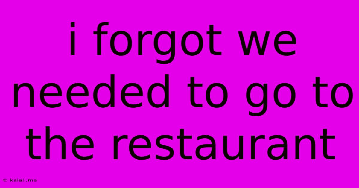 I Forgot We Needed To Go To The Restaurant