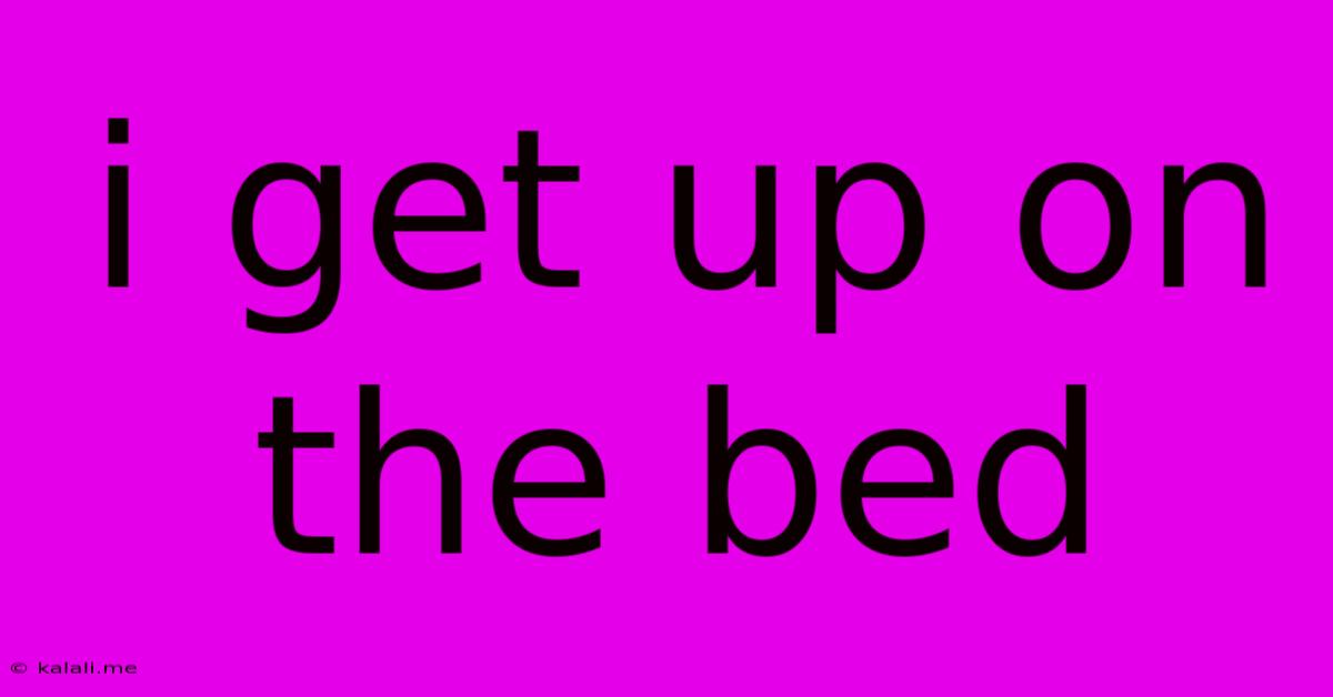 I Get Up On The Bed