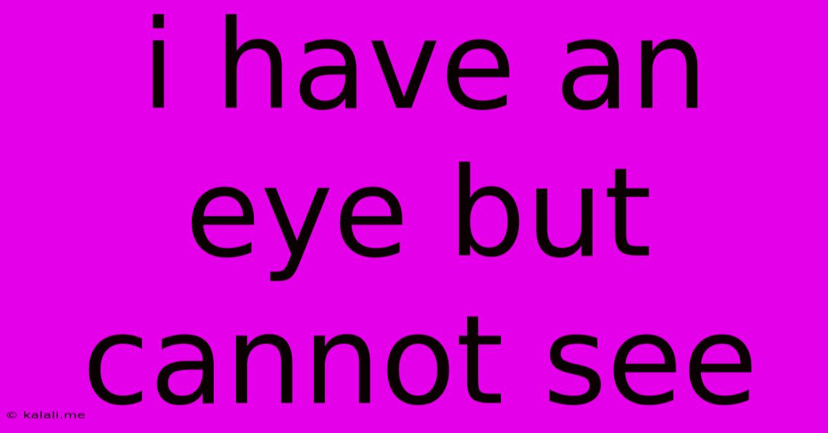 I Have An Eye But Cannot See