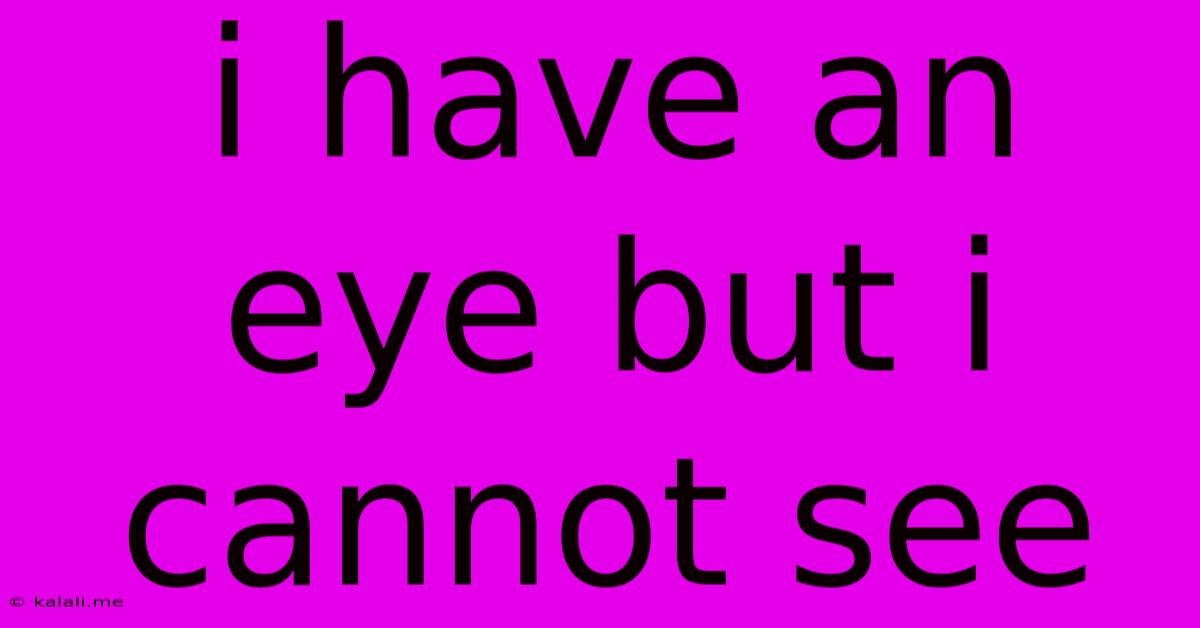 I Have An Eye But I Cannot See