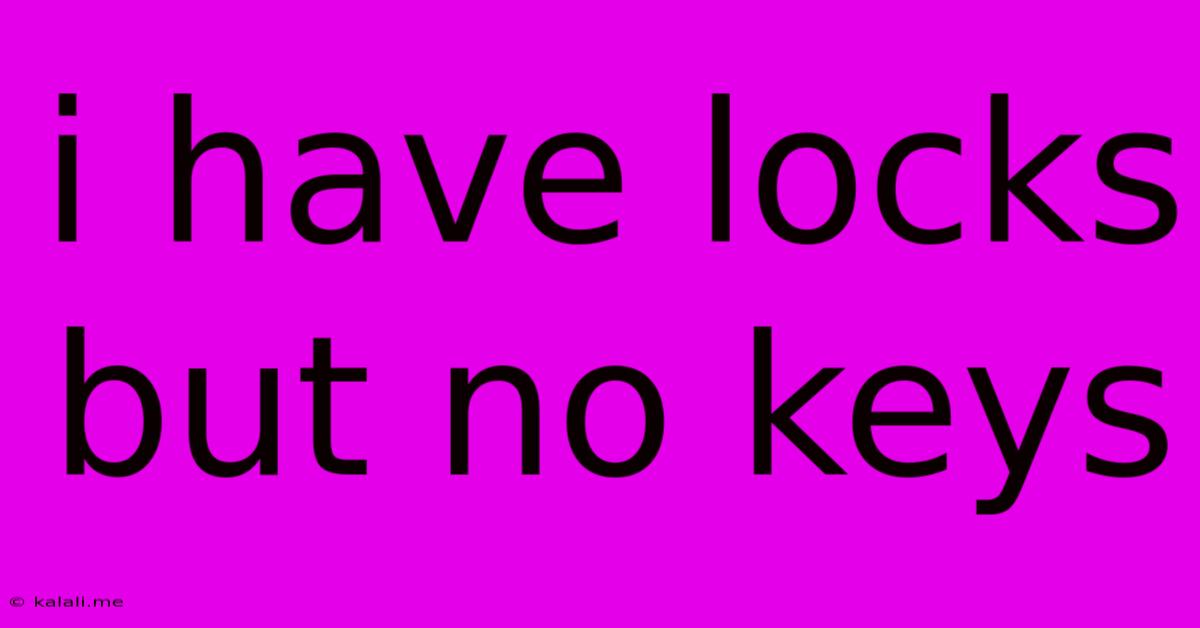 I Have Locks But No Keys