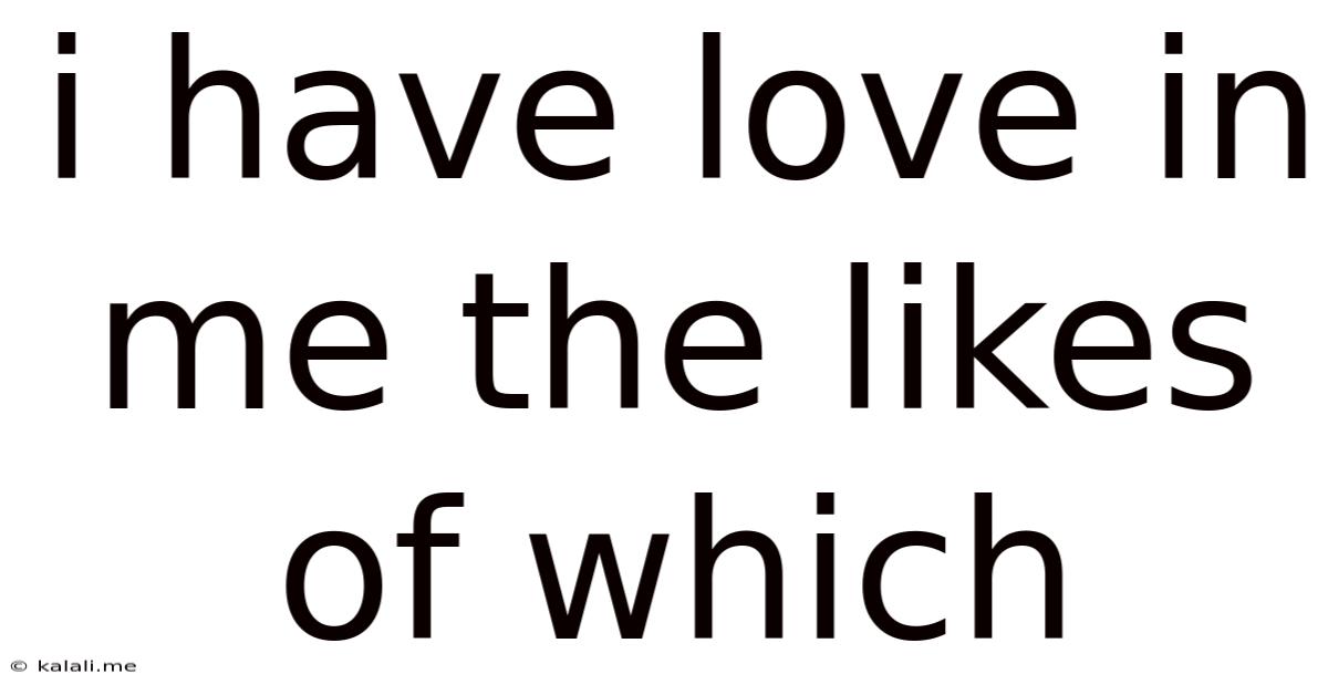 I Have Love In Me The Likes Of Which