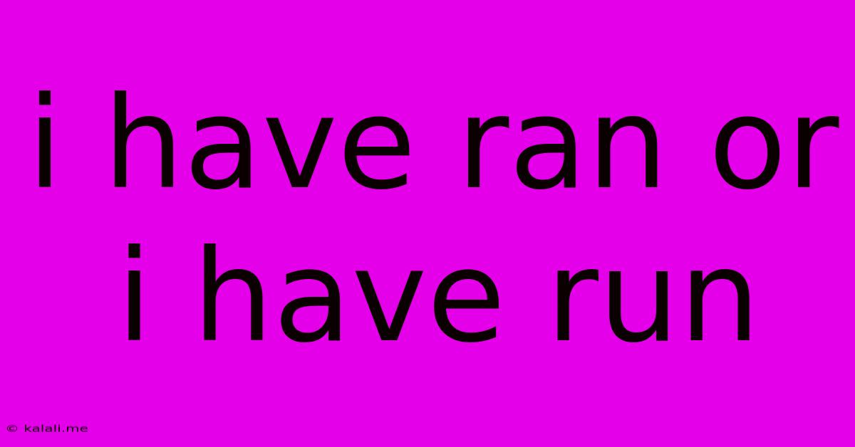 I Have Ran Or I Have Run