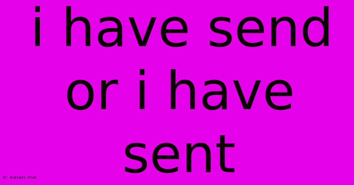 I Have Send Or I Have Sent