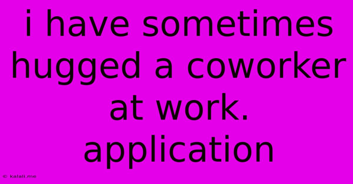 I Have Sometimes Hugged A Coworker At Work. Application