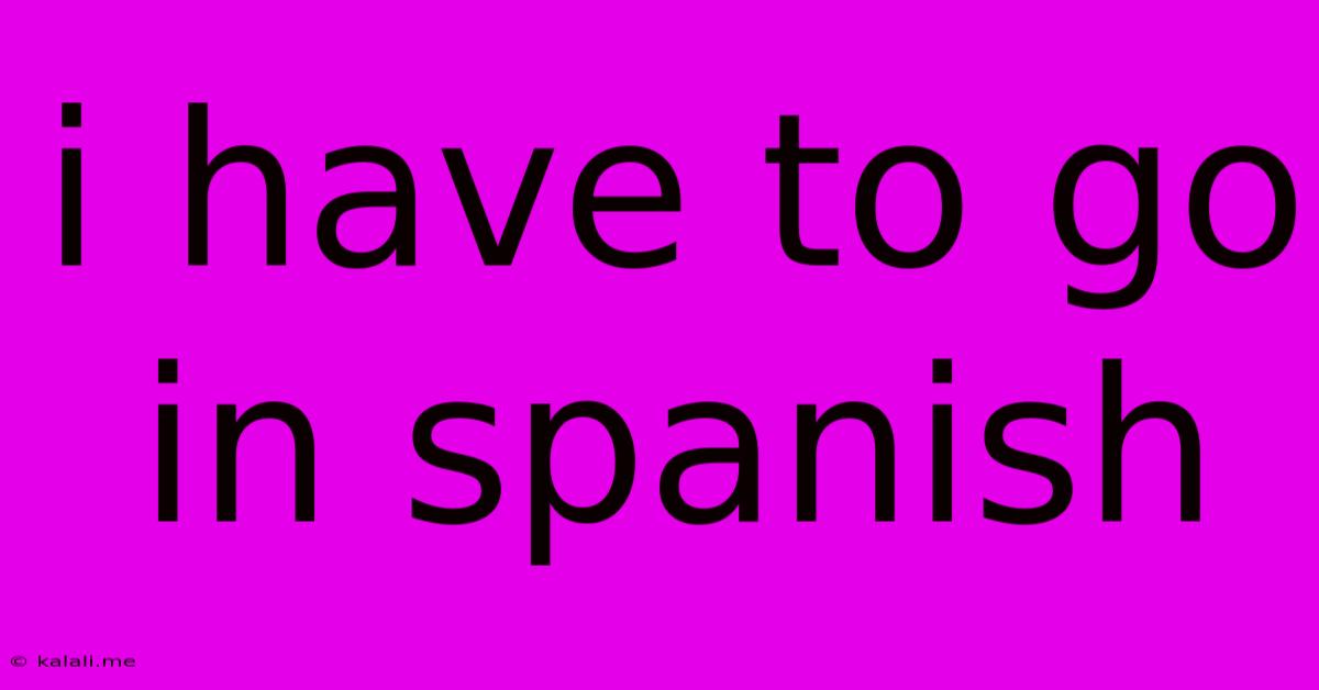 I Have To Go In Spanish