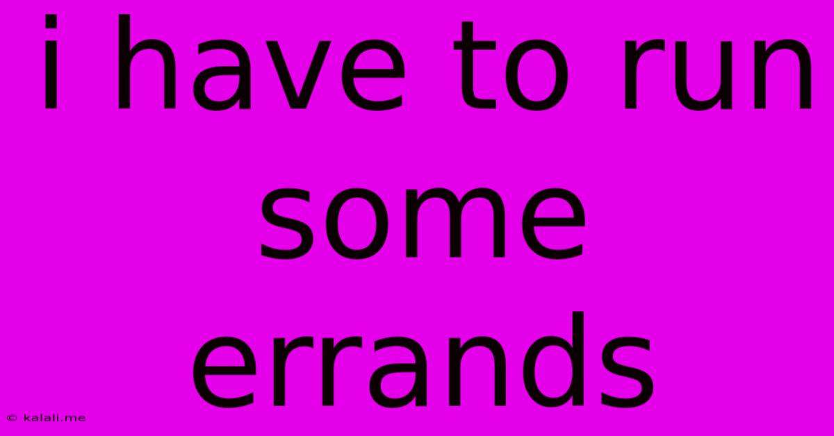 I Have To Run Some Errands