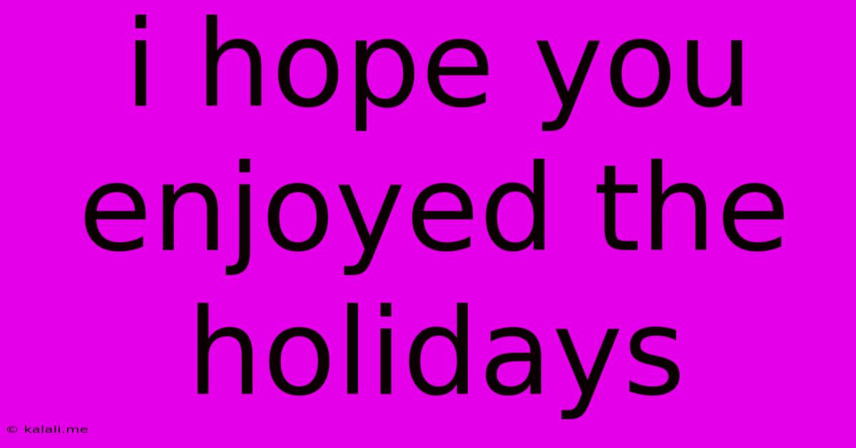 I Hope You Enjoyed The Holidays