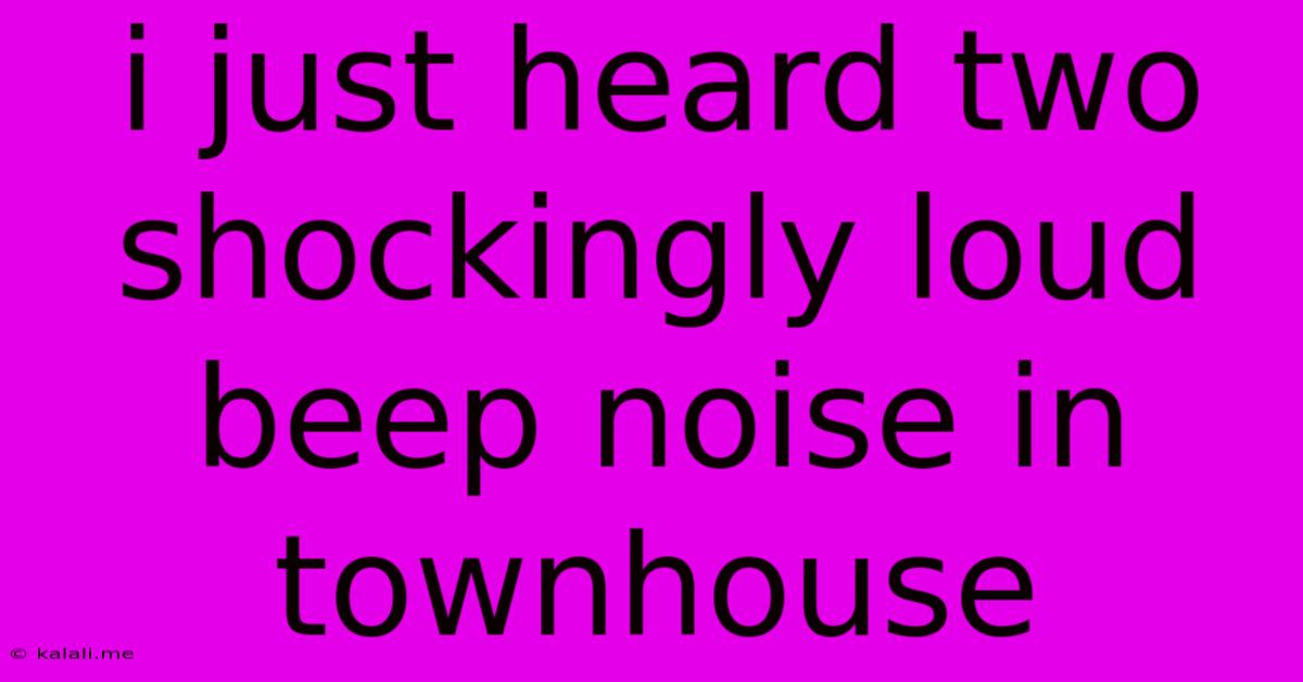 I Just Heard Two Shockingly Loud Beep Noise In Townhouse