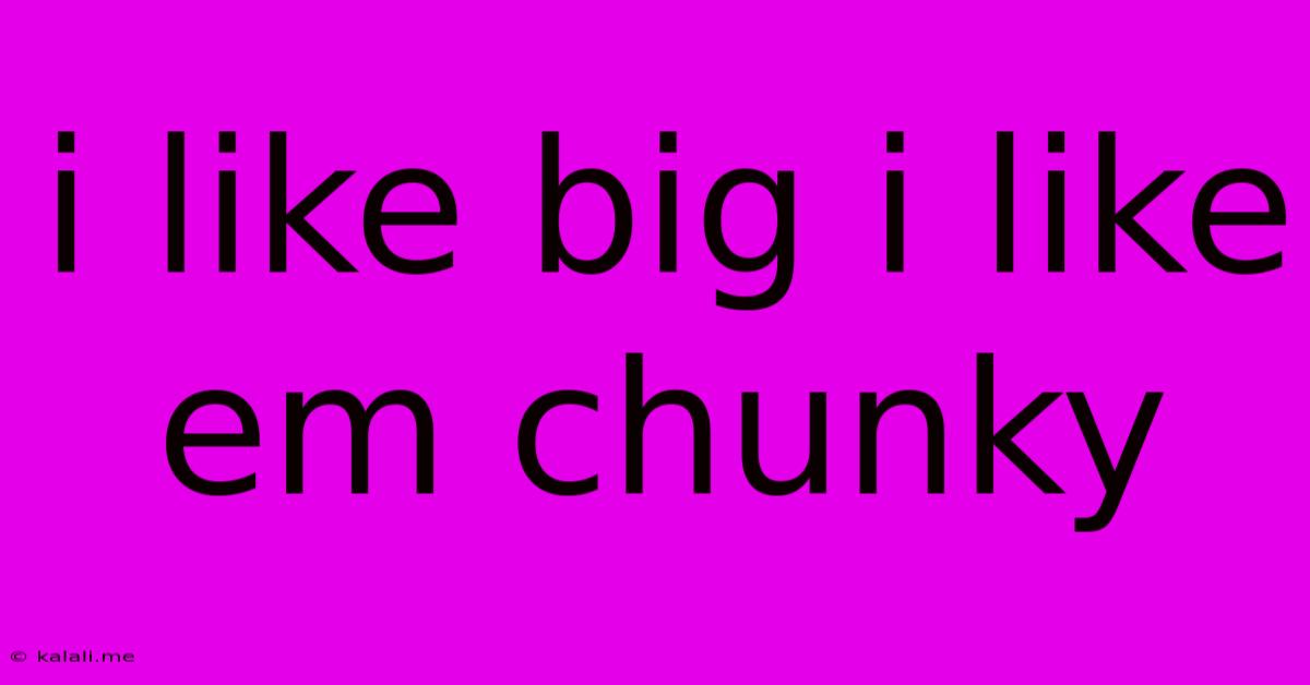 I Like Big I Like Em Chunky