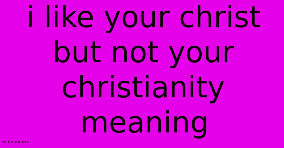 I Like Your Christ But Not Your Christianity Meaning