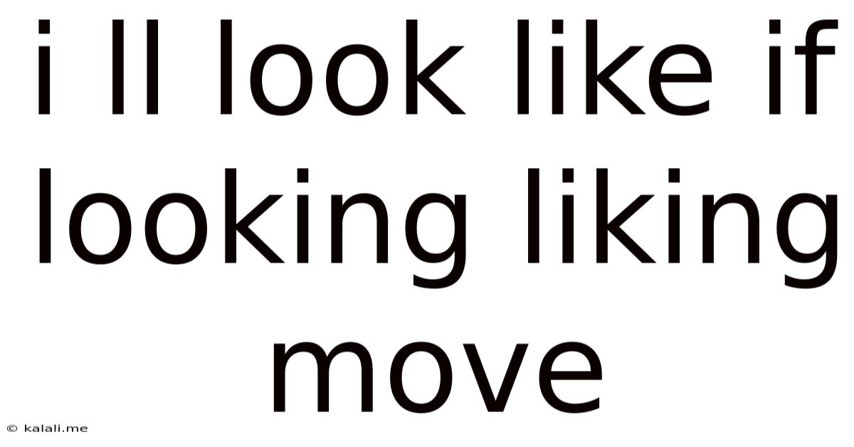 I Ll Look Like If Looking Liking Move