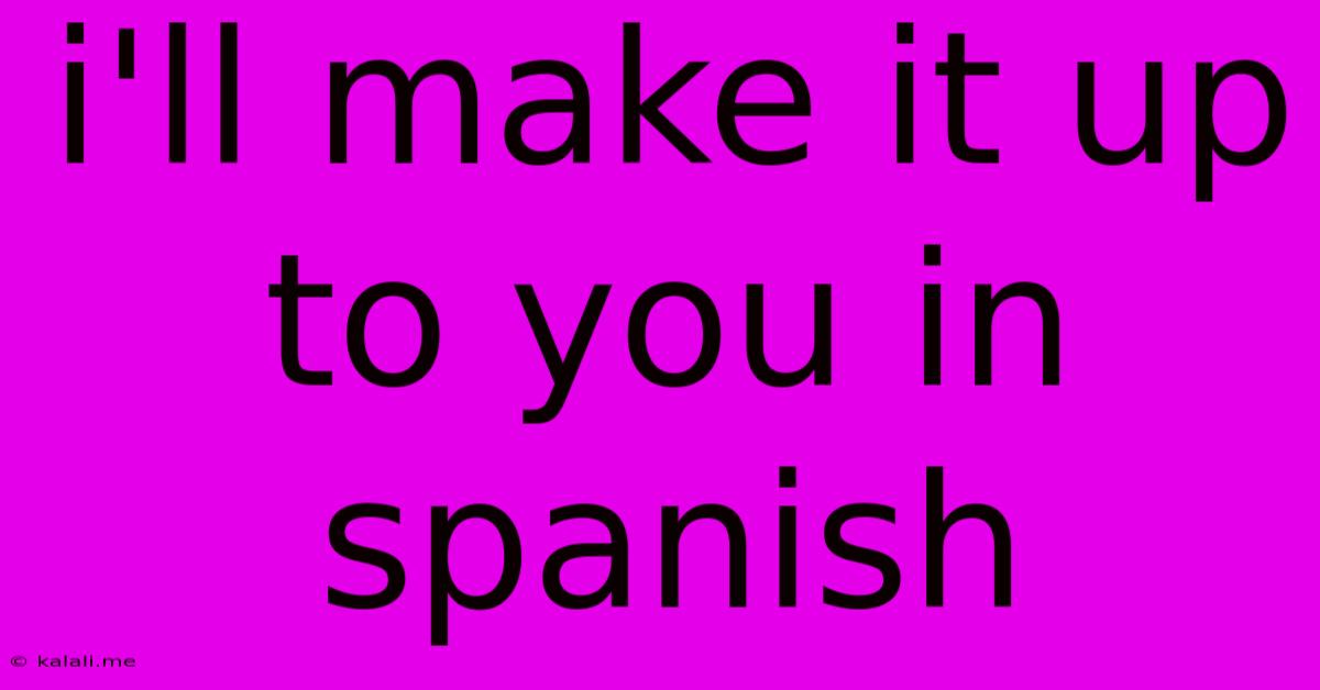 I'll Make It Up To You In Spanish