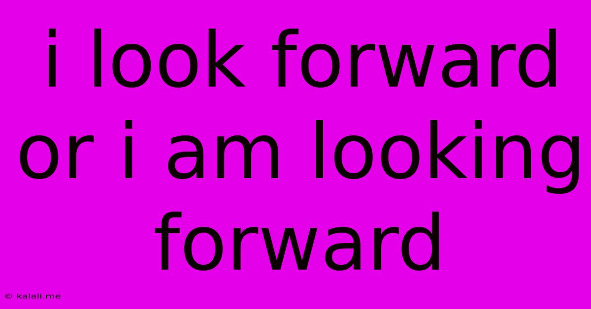 I Look Forward Or I Am Looking Forward