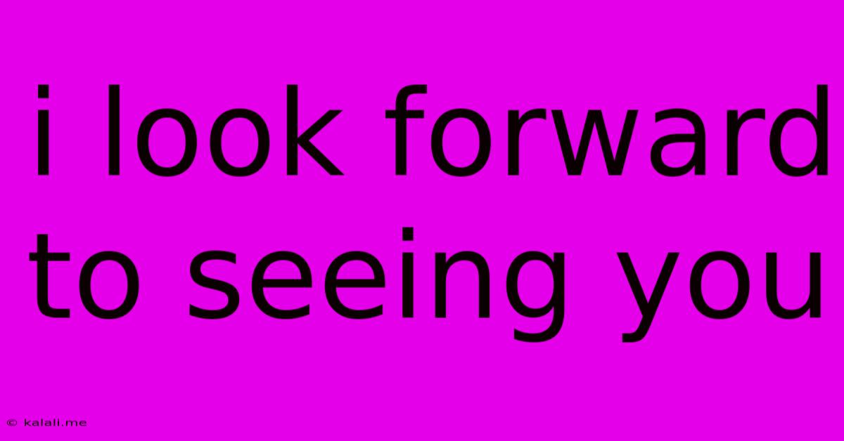 I Look Forward To Seeing You