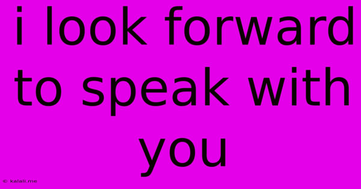 I Look Forward To Speak With You