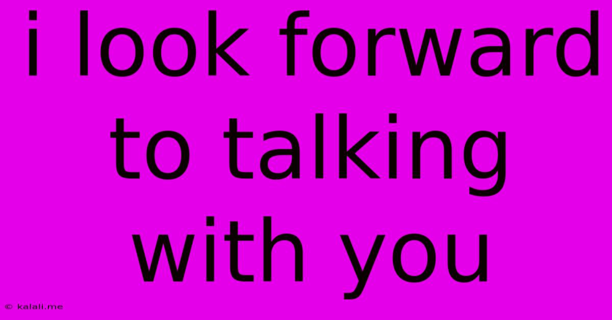I Look Forward To Talking With You