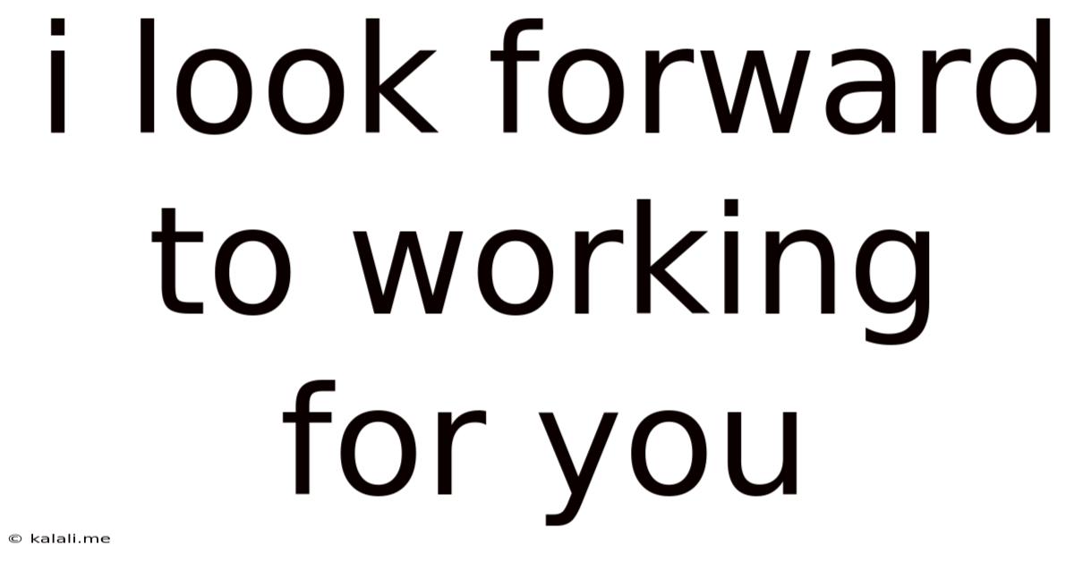 I Look Forward To Working For You