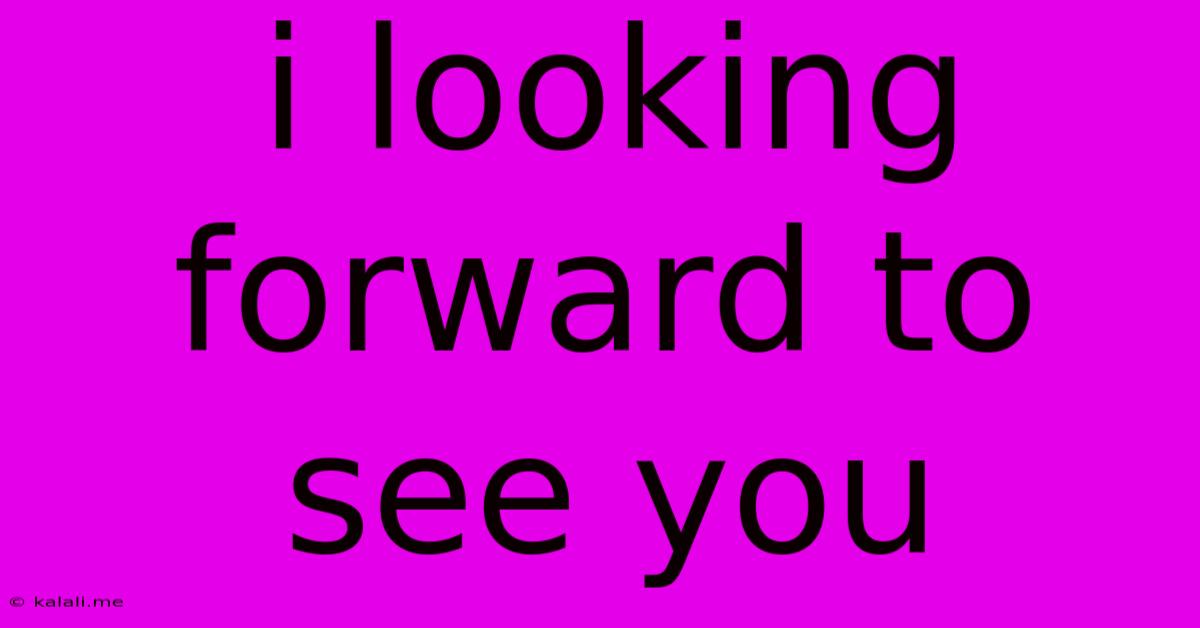 I Looking Forward To See You