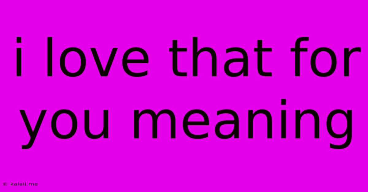 I Love That For You Meaning