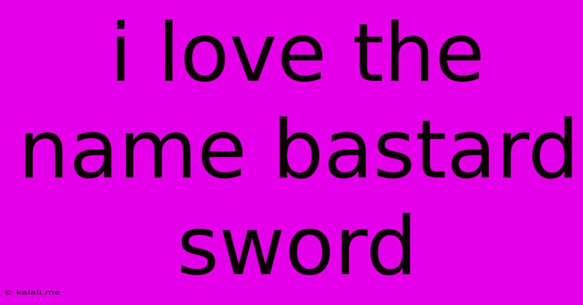 I Love The Name Bastard Sword