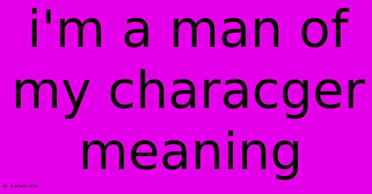 I'm A Man Of My Characger Meaning