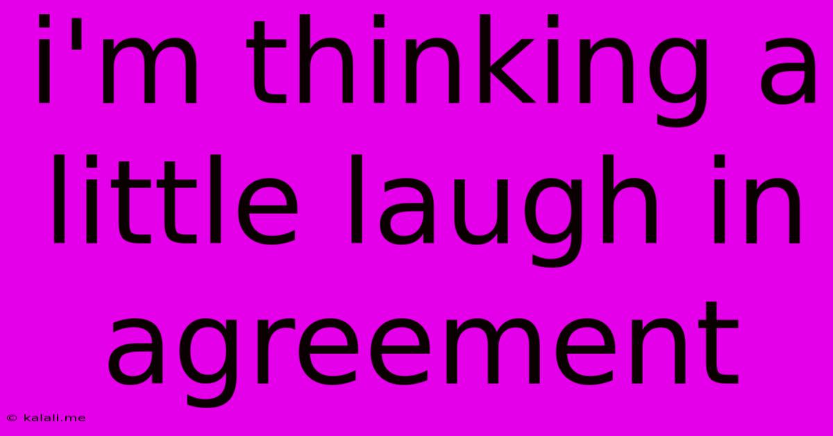 I'm Thinking A Little Laugh In Agreement