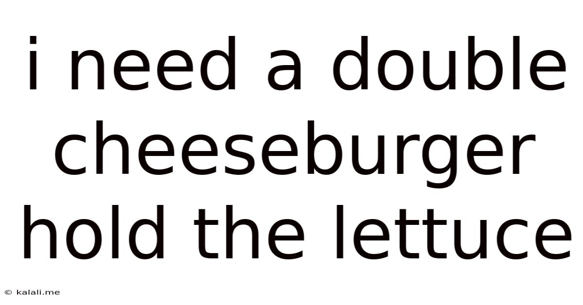 I Need A Double Cheeseburger Hold The Lettuce