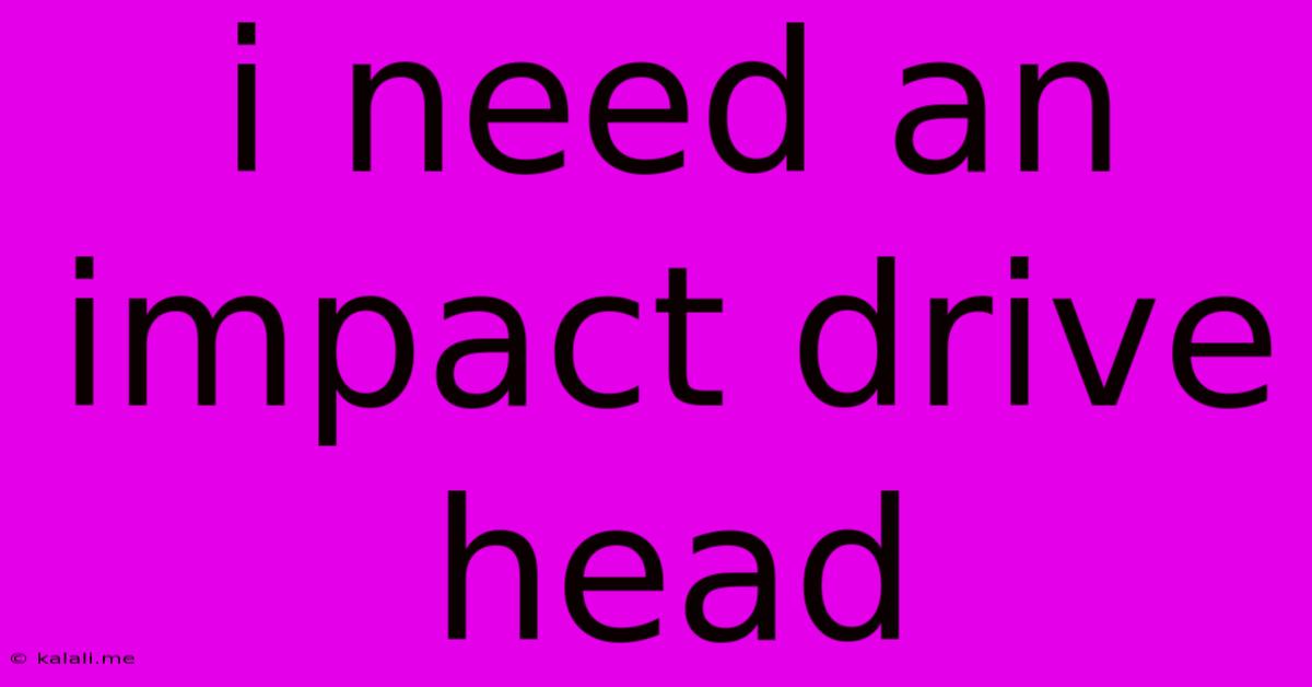 I Need An Impact Drive Head