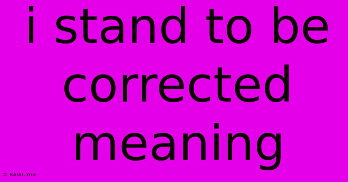 I Stand To Be Corrected Meaning