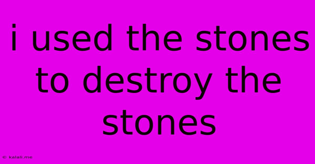 I Used The Stones To Destroy The Stones