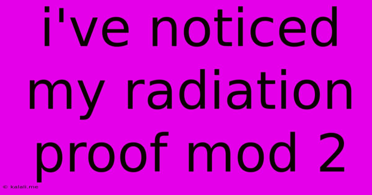 I've Noticed My Radiation Proof Mod 2