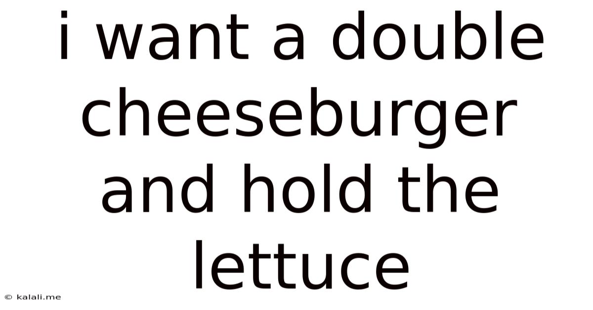I Want A Double Cheeseburger And Hold The Lettuce
