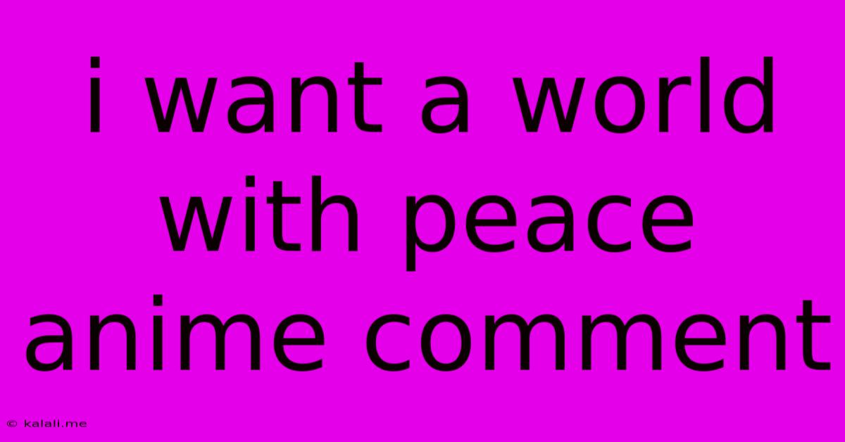 I Want A World With Peace Anime Comment
