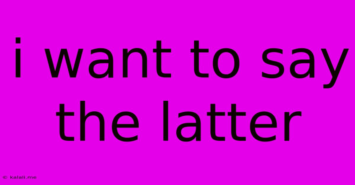 I Want To Say The Latter