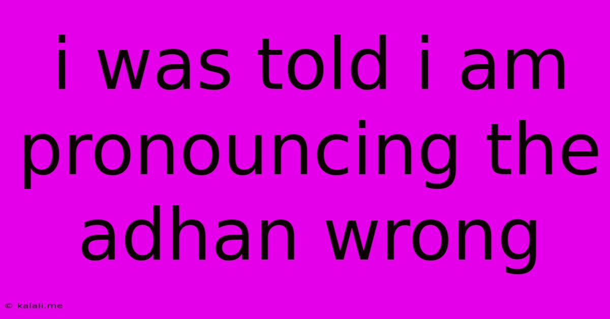 I Was Told I Am Pronouncing The Adhan Wrong