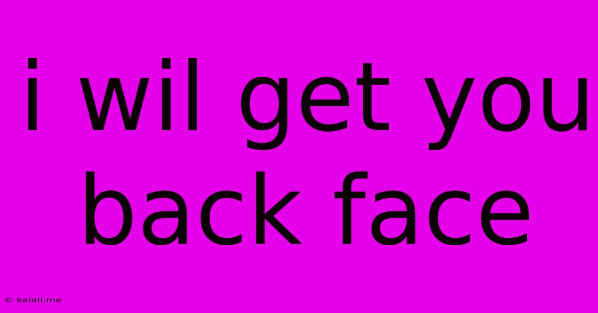 I Wil Get You Back Face