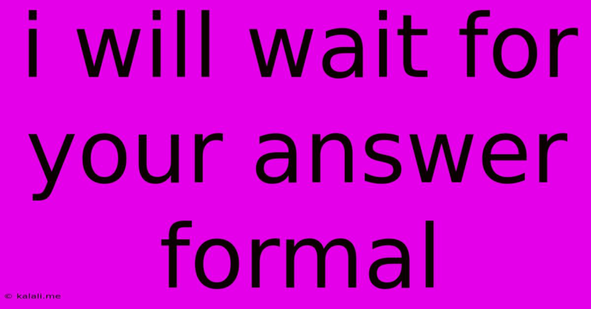 I Will Wait For Your Answer Formal