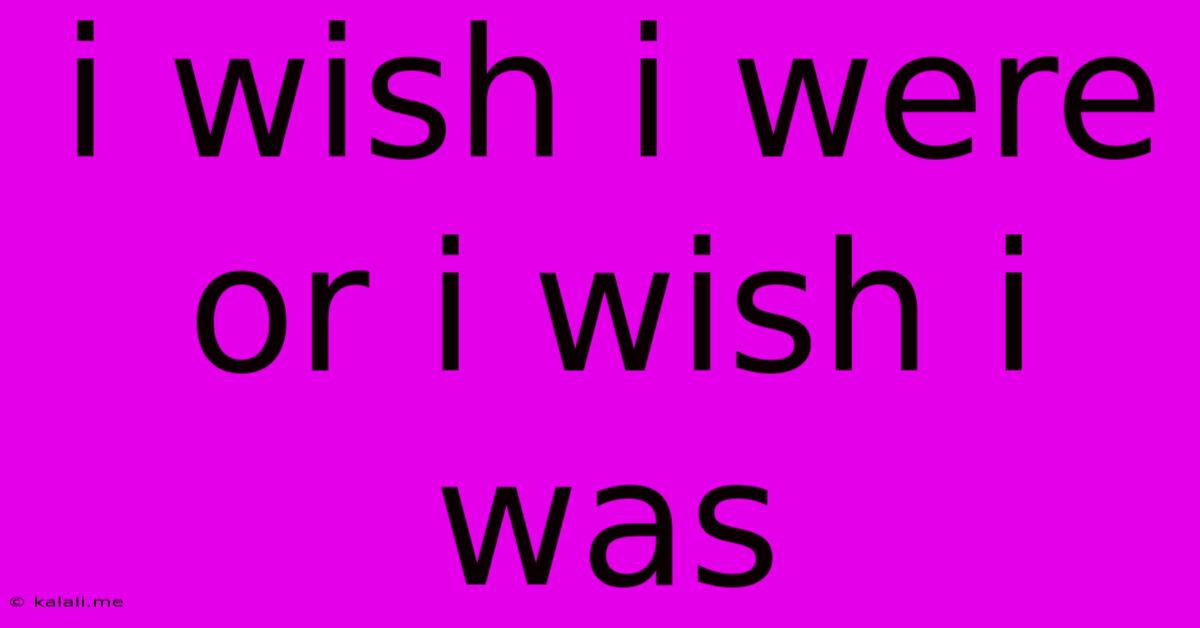 I Wish I Were Or I Wish I Was