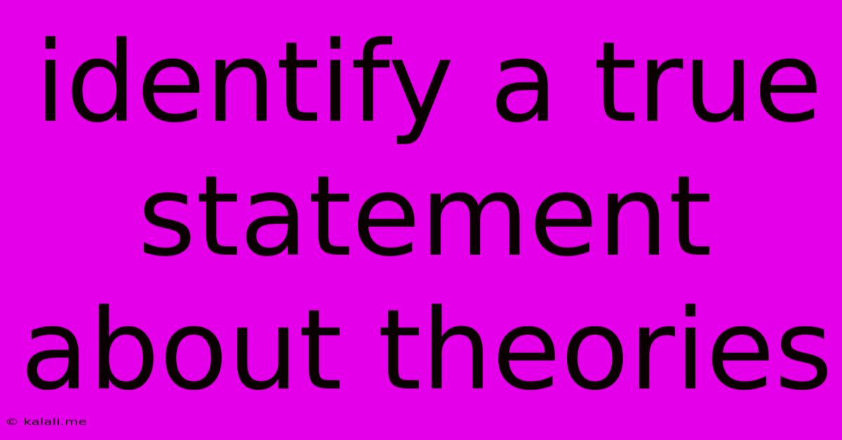 Identify A True Statement About Theories