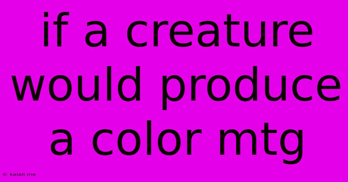 If A Creature Would Produce A Color Mtg