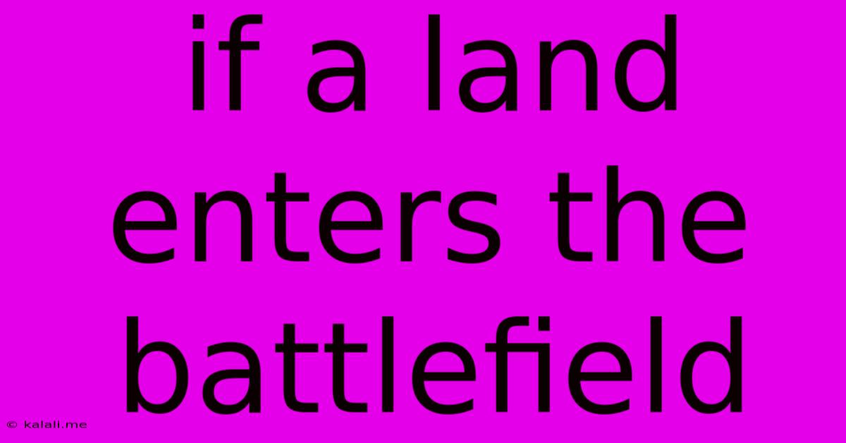 If A Land Enters The Battlefield
