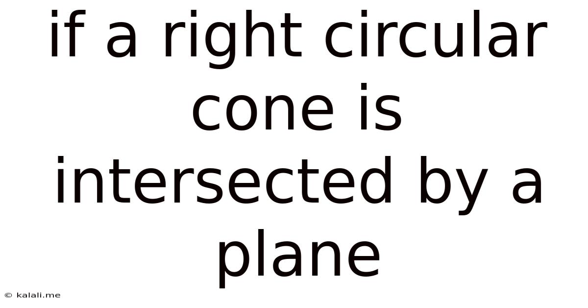 If A Right Circular Cone Is Intersected By A Plane