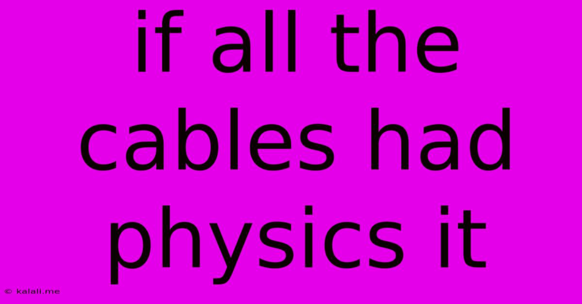If All The Cables Had Physics It