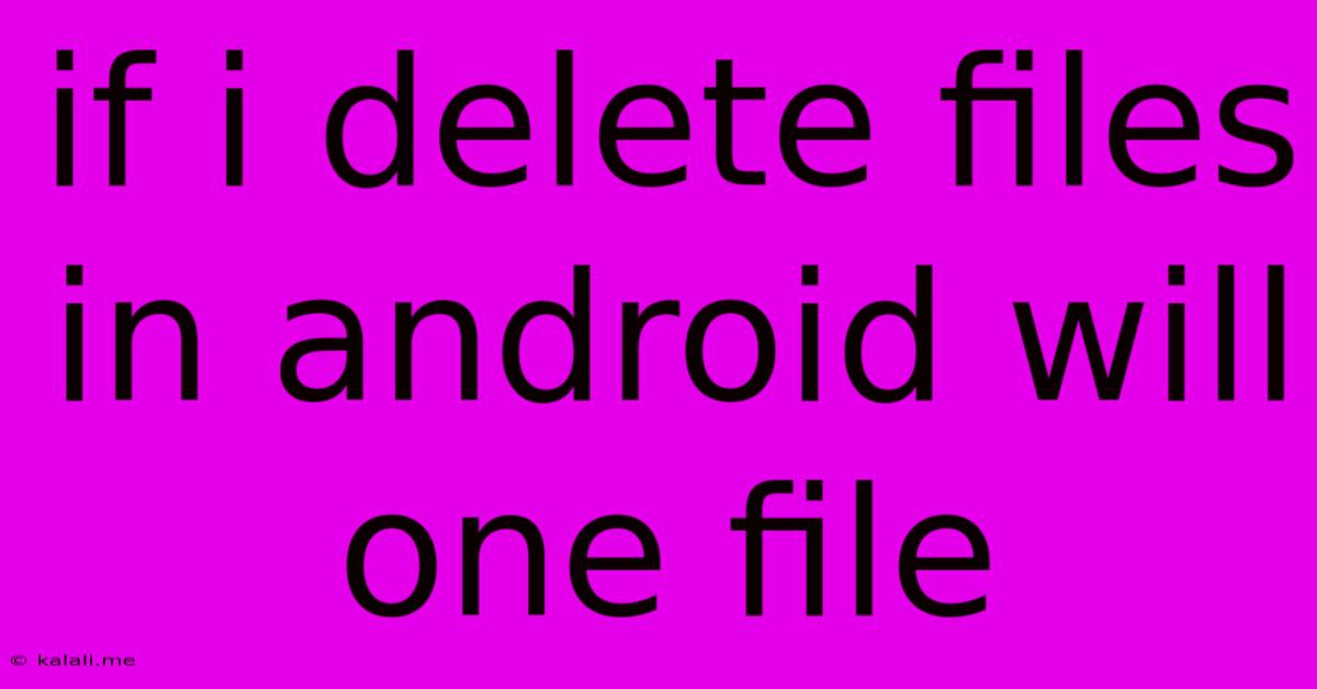 If I Delete Files In Android Will One File