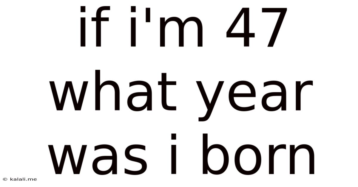 If I'm 47 What Year Was I Born