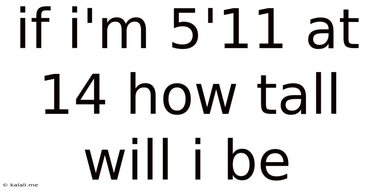 If I'm 5'11 At 14 How Tall Will I Be