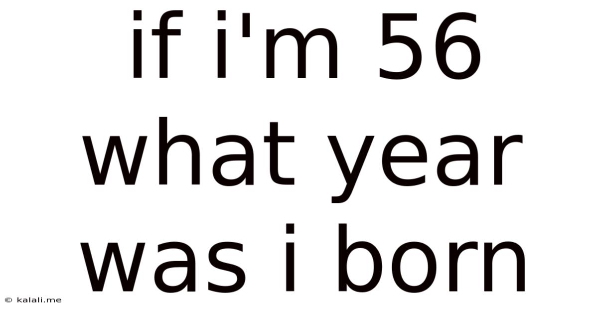 If I'm 56 What Year Was I Born