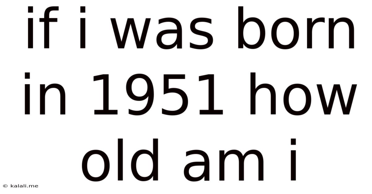 If I Was Born In 1951 How Old Am I